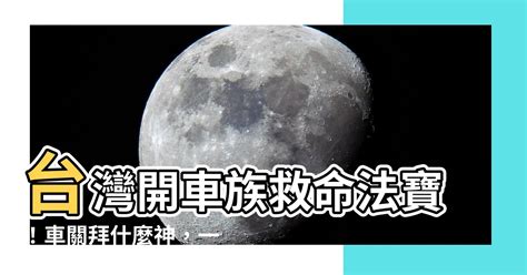 車關拜什麼|【車關拜什麼】 車關拜什麼？化解車關全攻略：保平安、避災。